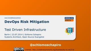 DevOps Risk Mitigation
www.immobilienscout24.de
Berlin | 23.07.2014 | Schlomo Schapiro
Systems Architect, Open Source Evangelist
License: http://creativecommons.org/licenses/by-nc-nd/3.0/
Test Driven Infrastructure
@schlomoschapiro
 