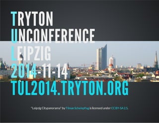 TRYTON
UNCONFERENCE
LEIPZIG
2014-11-14
TUL2014.TRYTON.ORG
"Leipzig Citypanorama" by islicensedunder .TilmanScheinpflug CCBY-SA2.5
 