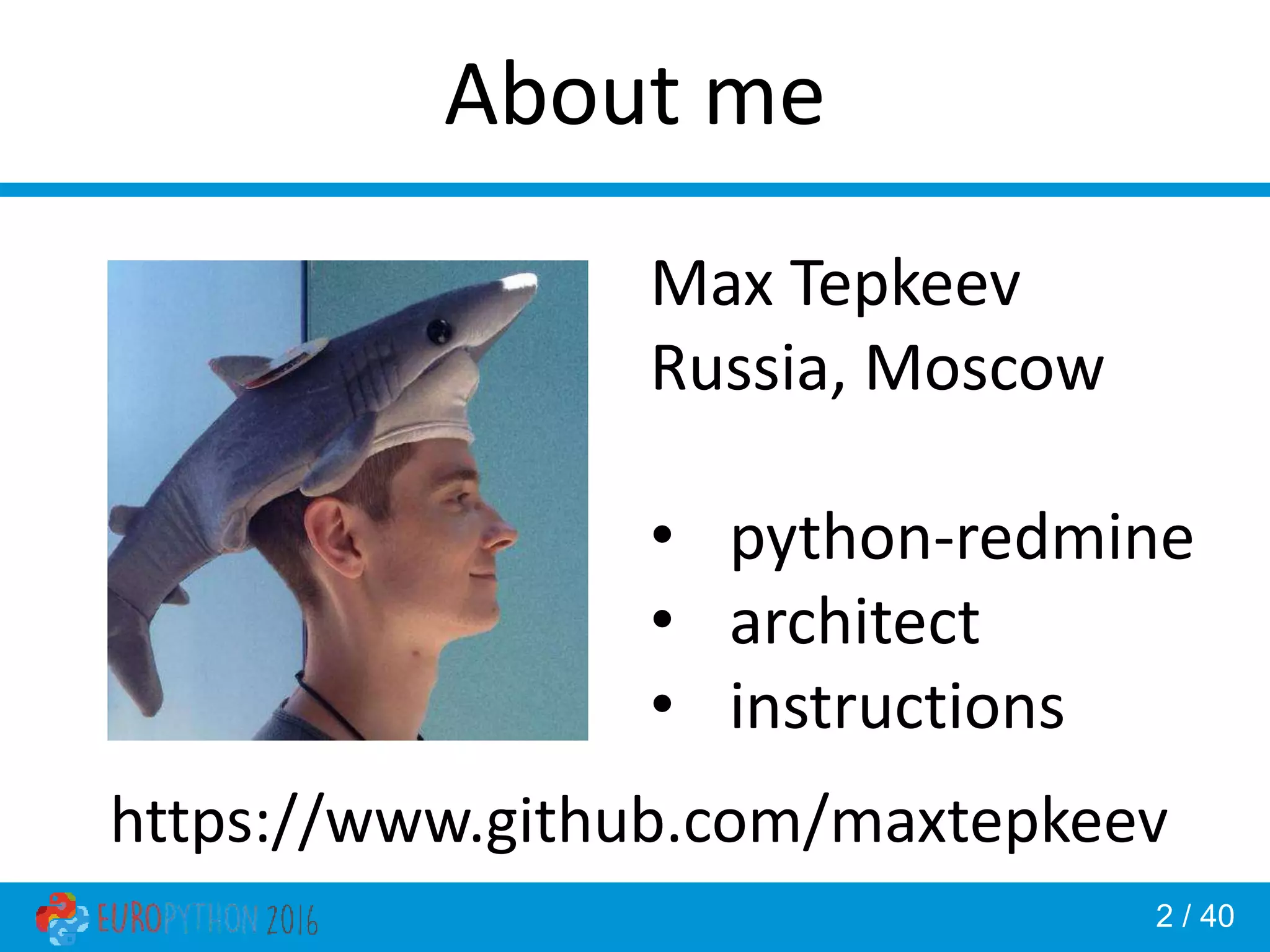 2 / 40 About me Max Tepkeev Russia, Moscow • python-redmine • architect • instructions https://www.github.com/maxtepkeev 
