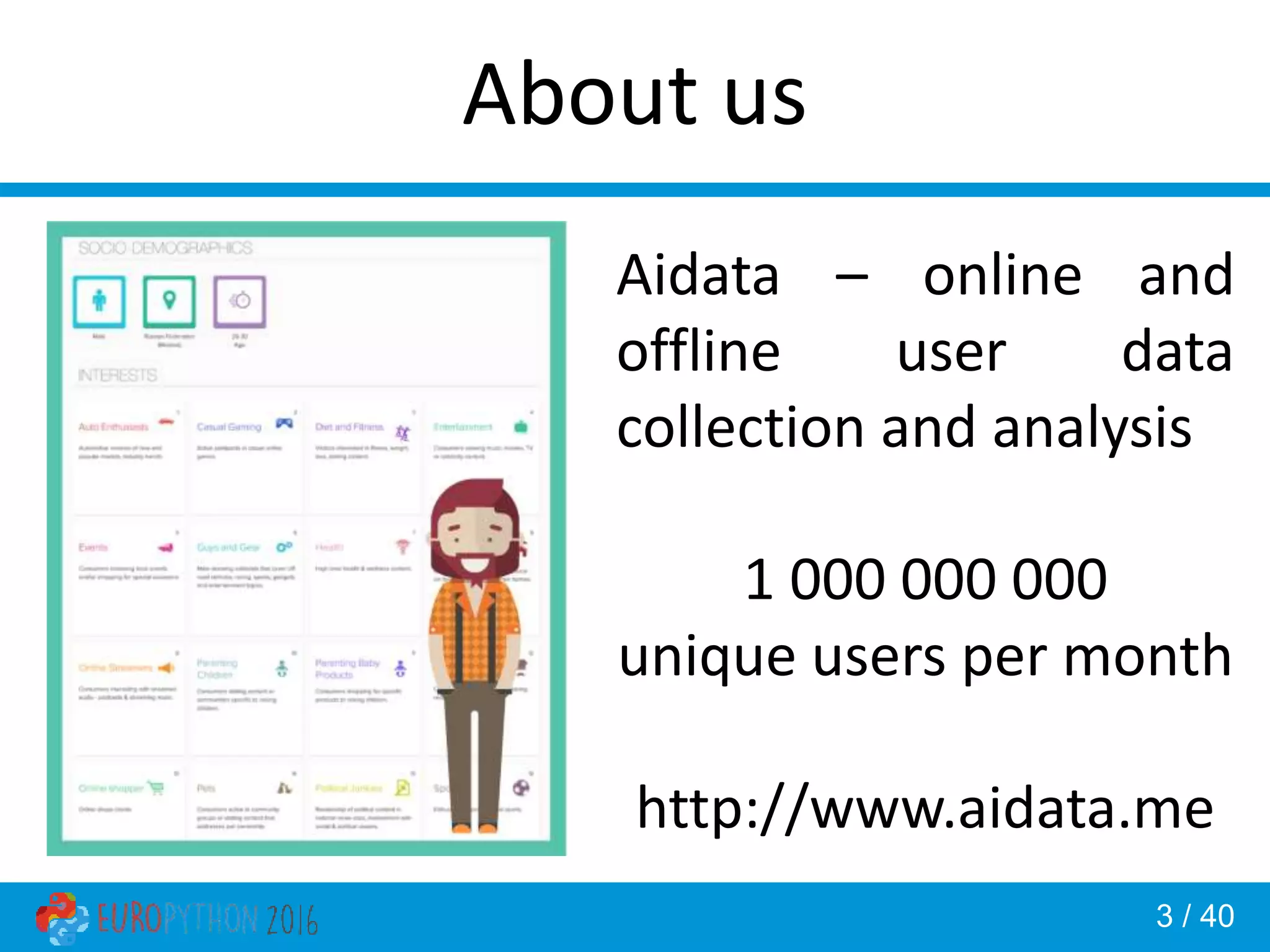 3 / 40 About us Aidata – online and offline user data collection and analysis 1 000 000 000 unique users per month http://www.aidata.me 