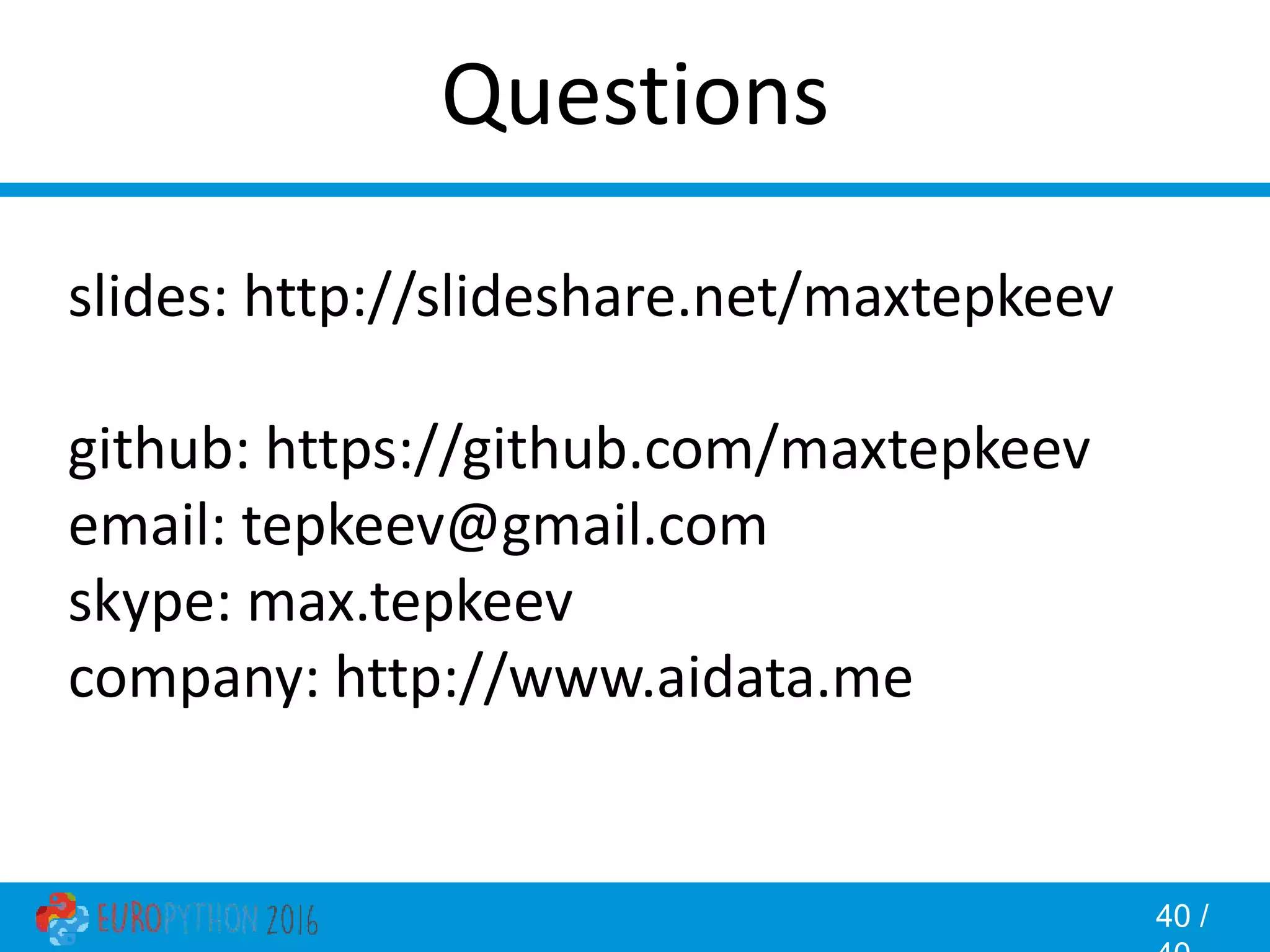 40 / Questions slides: http://slideshare.net/maxtepkeev github: https://github.com/maxtepkeev email: tepkeev@gmail.com skype: max.tepkeev company: http://www.aidata.me 