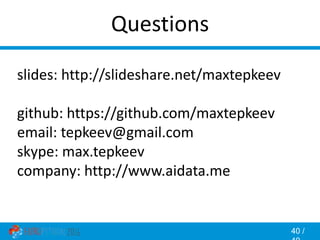 40 /
Questions
slides: http://slideshare.net/maxtepkeev
github: https://github.com/maxtepkeev
email: tepkeev@gmail.com
skype: max.tepkeev
company: http://www.aidata.me
 