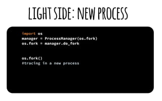 import os
manager = ProcessManager(os.fork)
os.fork = manager.do_fork 
 
os.fork()
#tracing in a new process
lightside:new...
