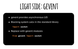 lightside:gevent
● gevent provides asynchronous I/O
● Blocking system calls in the standard library
import socket
● Replac...