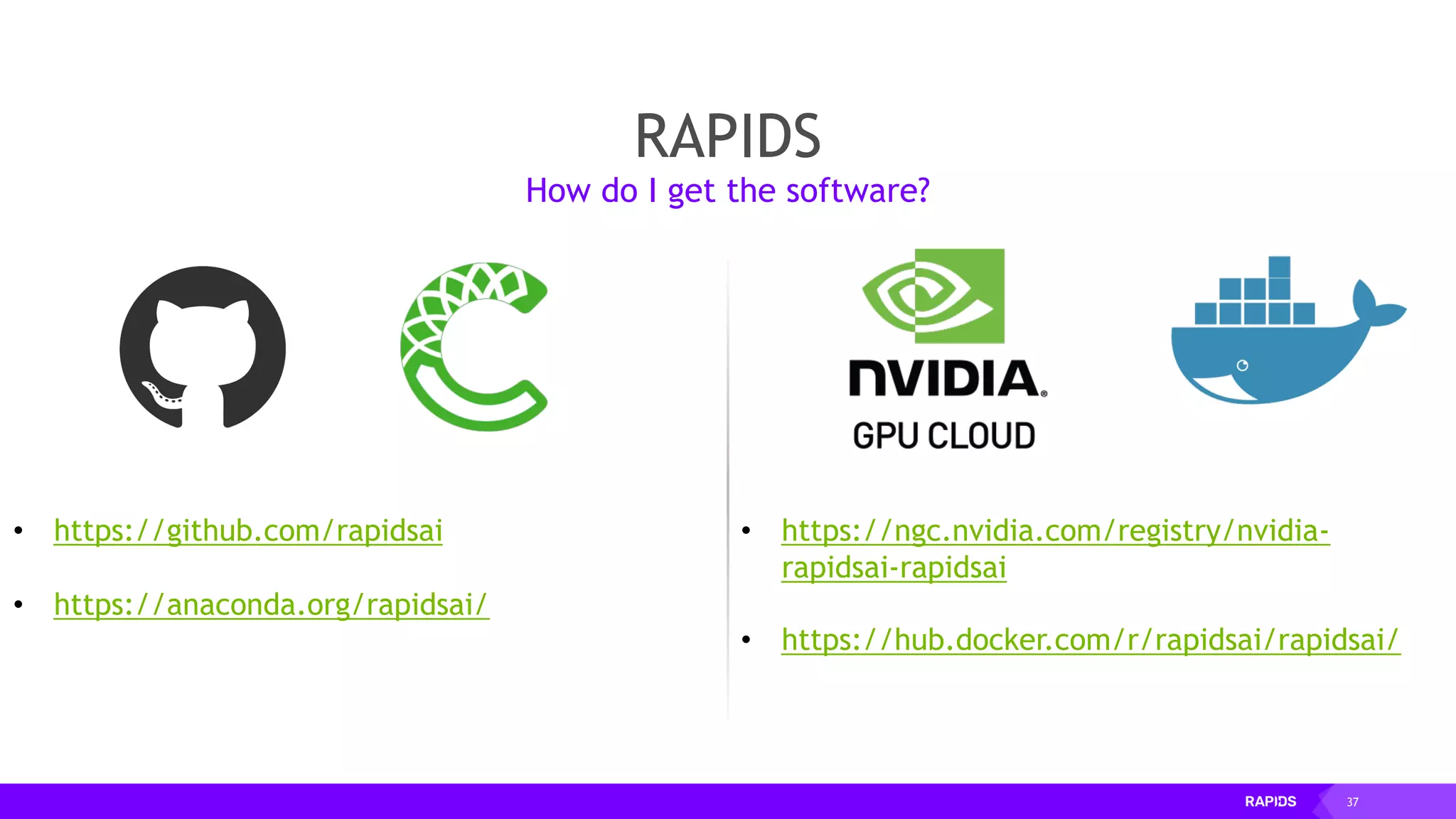 37
• https://ngc.nvidia.com/registry/nvidia-
rapidsai-rapidsai
• https://hub.docker.com/r/rapidsai/rapidsai/
• https://github.com/rapidsai
• https://anaconda.org/rapidsai/
RAPIDS
How do I get the software?
 
