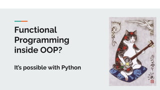 Functional
Programming
inside OOP?
It’s possible with Python
 