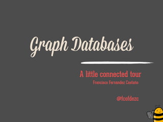 Graph Databases
A little connected tour
Francisco Fernández Castaño
!
@fcofdezc
 