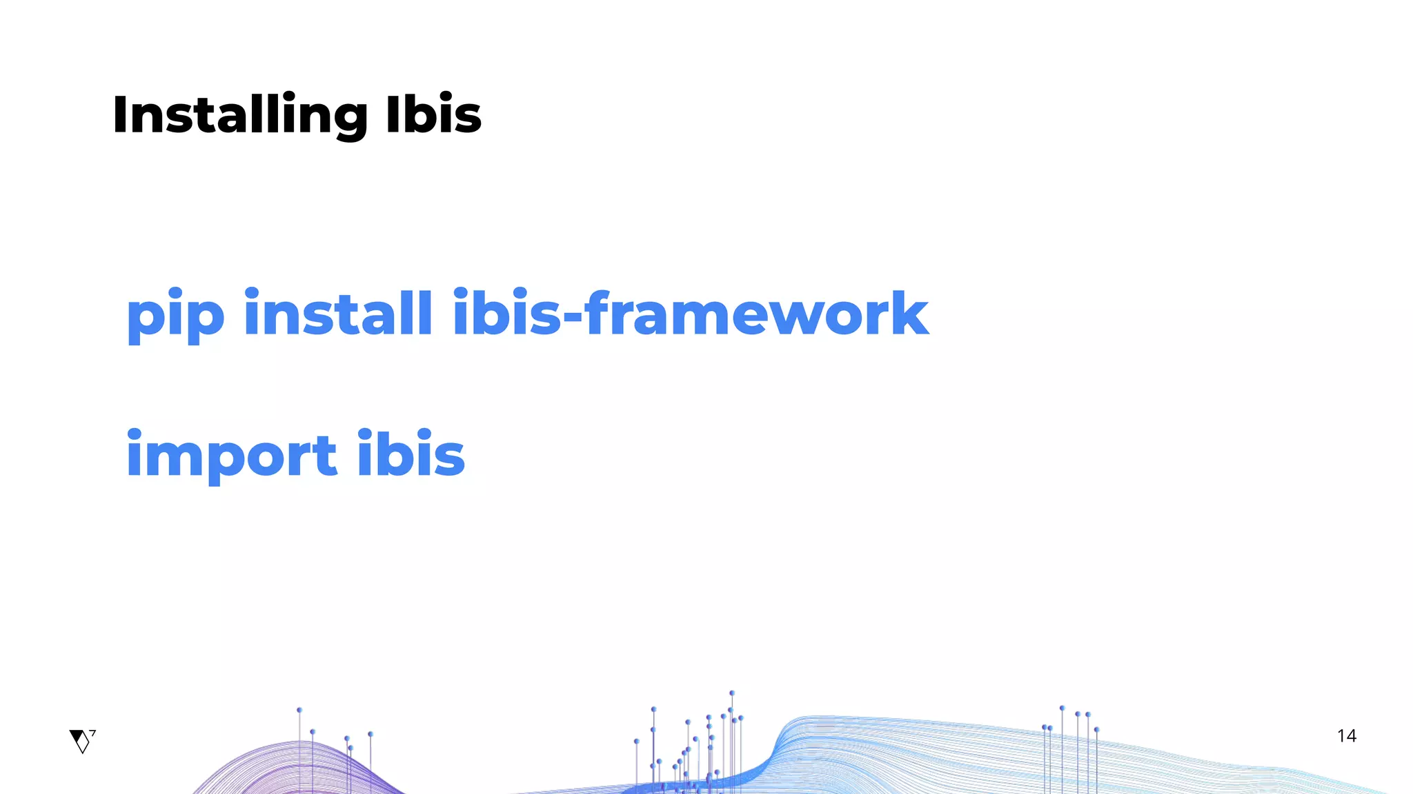 14
Installing Ibis
pip install ibis-framework
import ibis
 