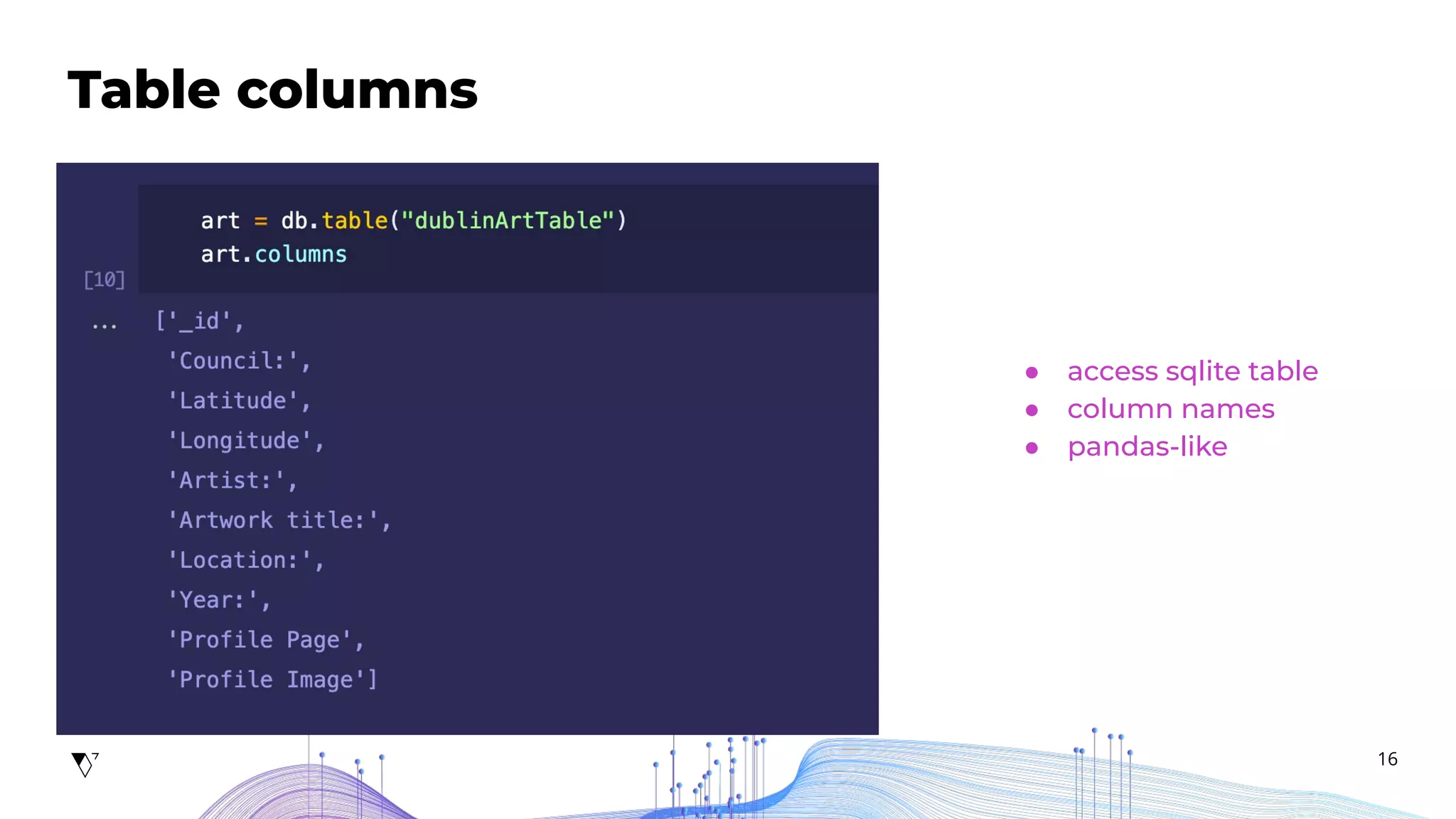 16
Table columns
Add description...
● access sqlite table
● column names
● pandas-like
 