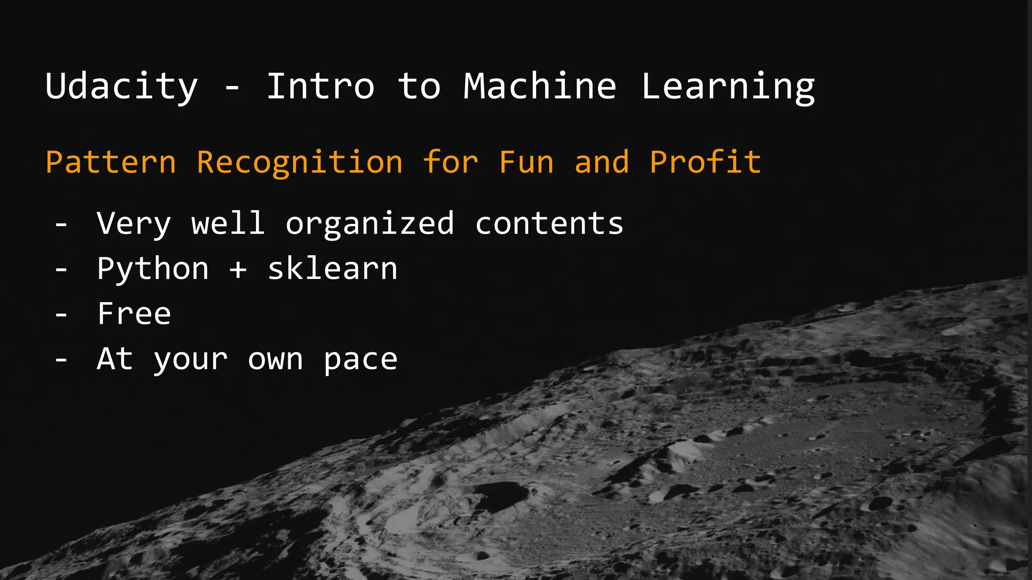 Udacity - Intro to Machine Learning
Pattern Recognition for Fun and Profit
- Very well organized contents
- Python + sklearn
- Free
- At your own pace
 
