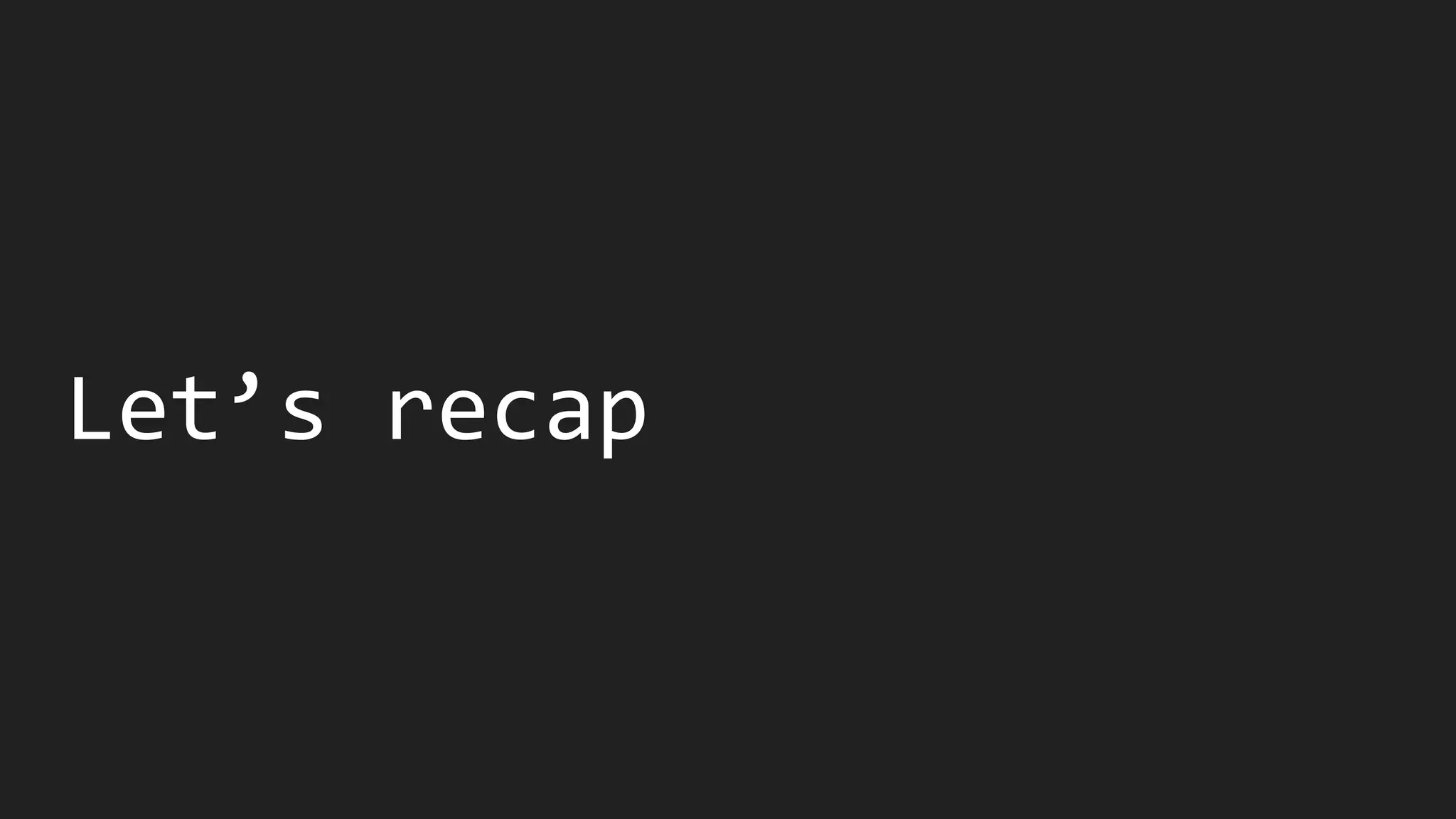 Let’s recap
 