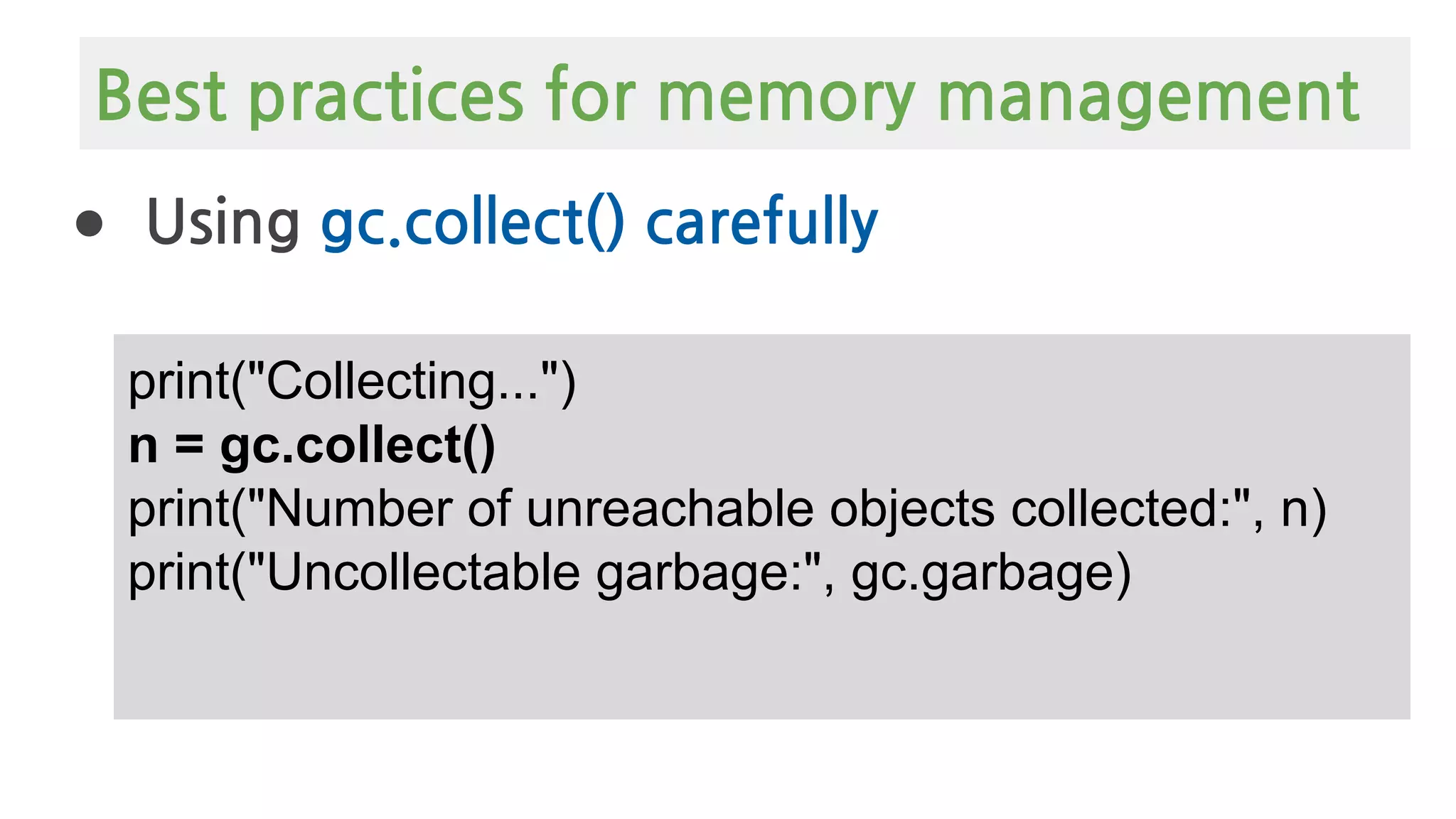 Best practices for memory management
● Using gc.collect() carefully
print("Collecting...")
n = gc.collect()
print("Number of unreachable objects collected:", n)
print("Uncollectable garbage:", gc.garbage)
 
