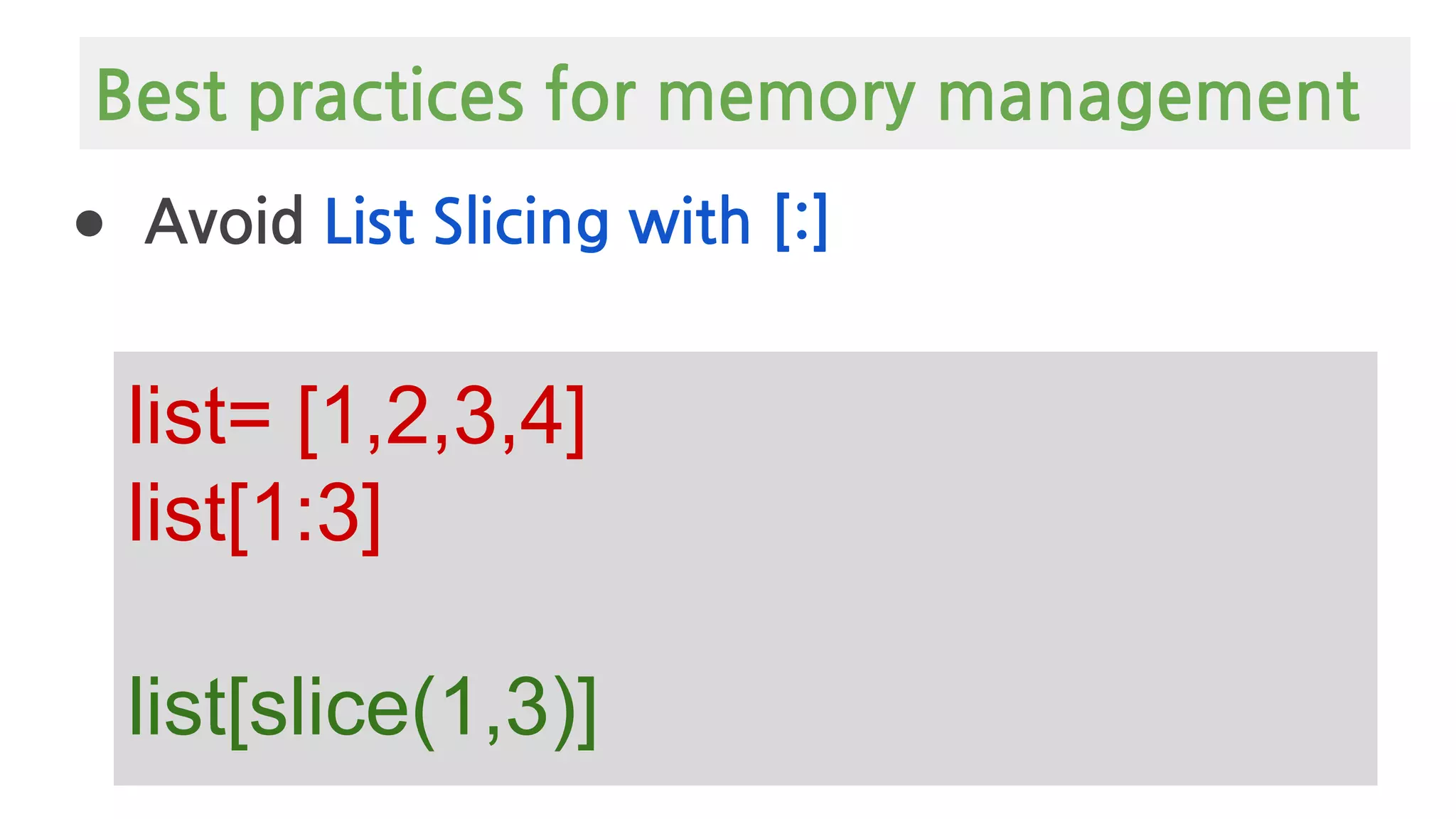 ● Avoid List Slicing with [:]
list= [1,2,3,4]
list[1:3]
list[slice(1,3)]
Best practices for memory management
 