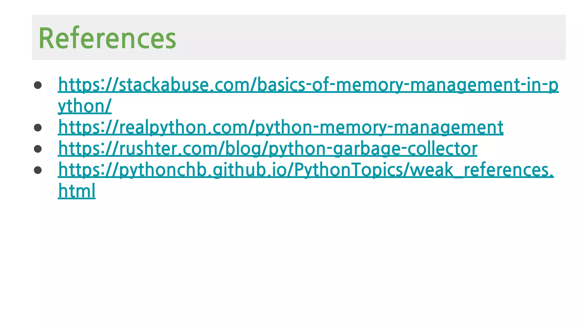 ● https://stackabuse.com/basics-of-memory-management-in-p
ython/
● https://realpython.com/python-memory-management
● https://rushter.com/blog/python-garbage-collector
● https://pythonchb.github.io/PythonTopics/weak_references.
html
References
 