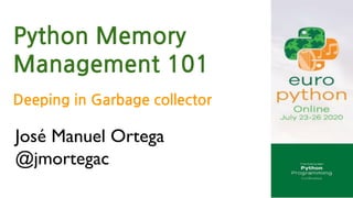 José Manuel Ortega
@jmortegac
Python Memory
Management 101
Deeping in Garbage collector
 