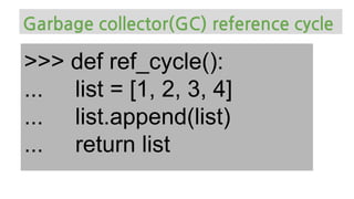 >>> def ref_cycle():
... list = [1, 2, 3, 4]
... list.append(list)
... return list
Garbage collector(GC) reference cycle
 