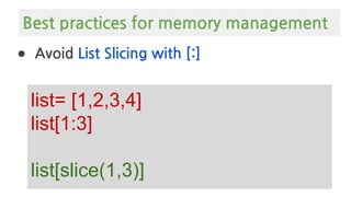 ● Avoid List Slicing with [:]
list= [1,2,3,4]
list[1:3]
list[slice(1,3)]
Best practices for memory management
 