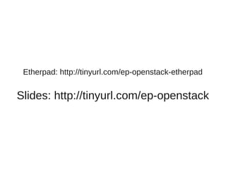 Etherpad: http://tinyurl.com/ep-openstack-etherpad
Slides: http://tinyurl.com/ep-openstack
 
