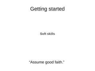 Getting started
Soft skills
“Assume good faith.”
 