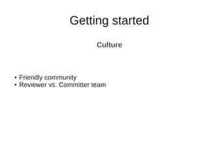 Getting started
Culture
● Friendly community
● Reviewer vs. Committer team
 
