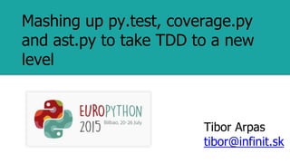 Mashing up py.test, coverage.py
and ast.py to take TDD to a new
level
Tibor Arpas
tibor@infinit.sk
 