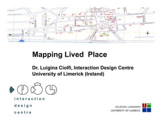Mapping Lived Place
Dr. Luigina Ciolfi, Interaction Design Centre
University of Limerick (Ireland)
 