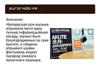 Значэнне:
•Беларуская рок-музыка
атрымала яшчэ адну
гучную інфармацыйную
нагоду, музыкі былі
ўзнагароджаныя за свае
высілкі, а гледачы
атрымалі цікавы
фестываль акурат
пасярод зімовага
музычнага зацішша.
 