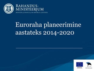 Euroraha planeerimine
aastateks 2014-2020

 