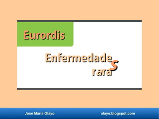 José María Olayo olayo.blogspot.com
EurordisEurordis
EnfermedadeEnfermedade
rraararass
 