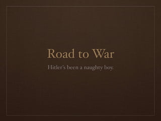 Road to War
Hitler’s been a naughty boy.
 