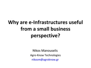 Nikos Manouselis
Agro-Know Technologies
nikosm@agroknow.gr
Why are e-Infrastructures useful
from a small business
perspective?
 
