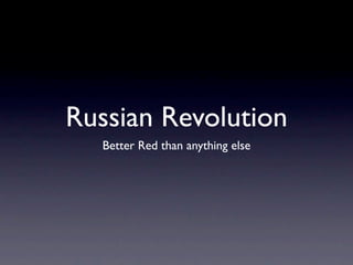 Russian Revolution
  Better Red than anything else
 