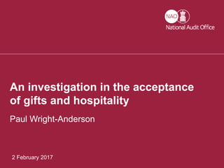 An investigation into the acceptance of gifts and hospitality
2 February 2017
An investigation in the acceptance
of gifts and hospitality
Paul Wright-Anderson
 