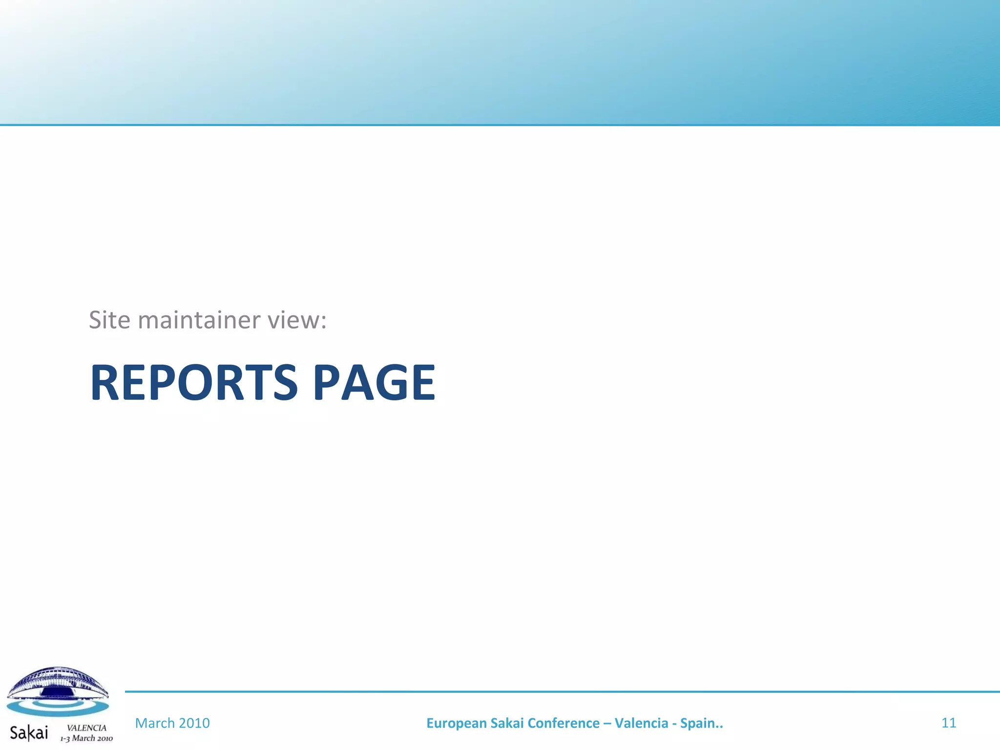 REPORTS PAGE Site maintainer view: March 2010 European Sakai Conference – Valencia - Spain.. 