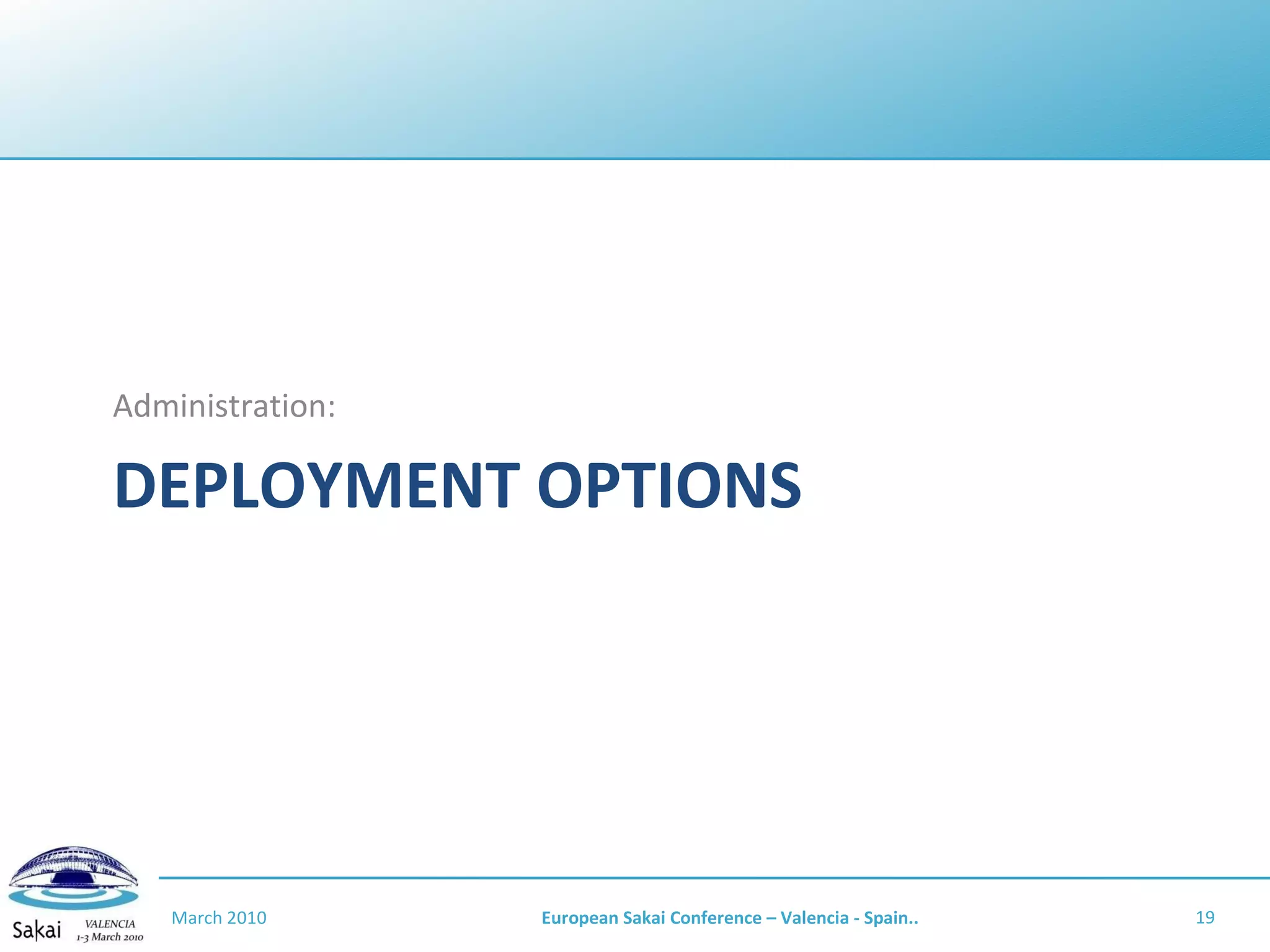 DEPLOYMENT OPTIONS Administration: March 2010 European Sakai Conference – Valencia - Spain.. 