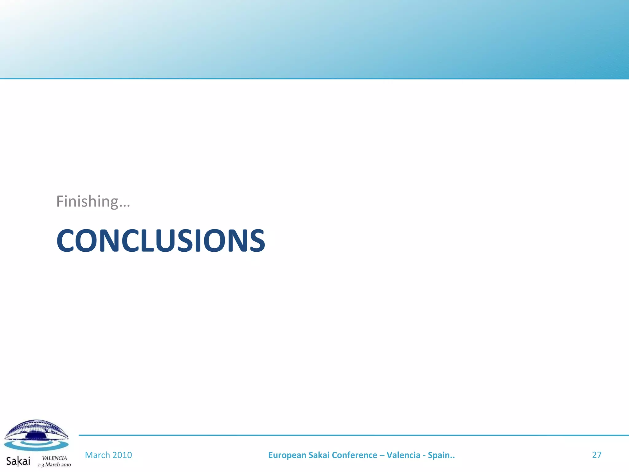 CONCLUSIONS Finishing… March 2010 European Sakai Conference – Valencia - Spain.. 
