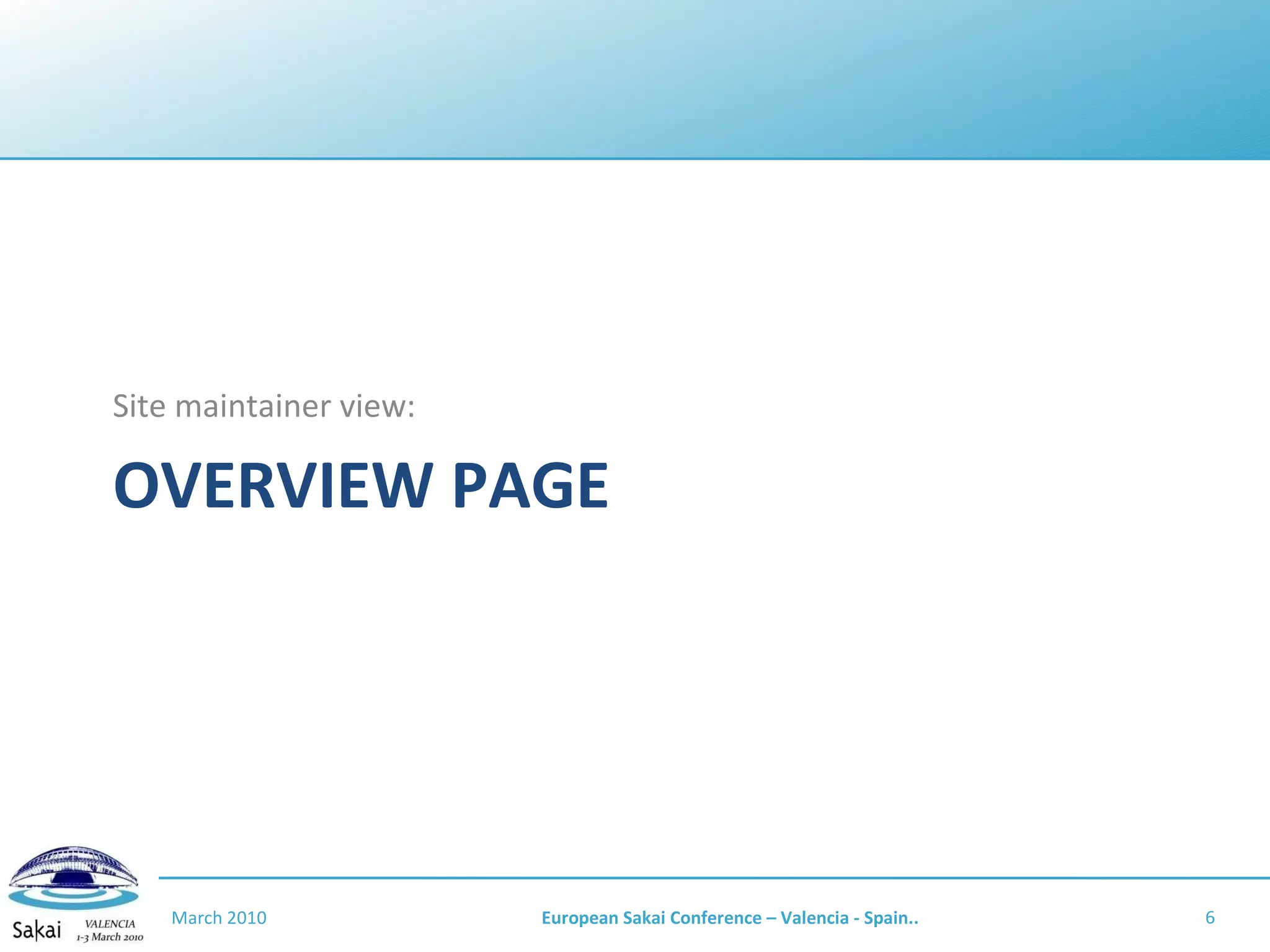 OVERVIEW PAGE Site maintainer view: March 2010 European Sakai Conference – Valencia - Spain.. 