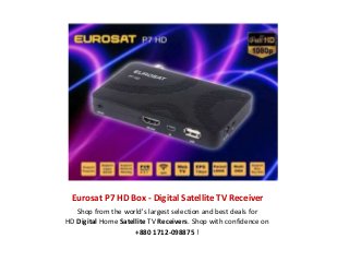 Eurosat P7 HD Box - Digital Satellite TV Receiver
Shop from the world's largest selection and best deals for
HD Digital Home Satellite TV Receivers. Shop with confidence on
+880 1712-098875 !
 