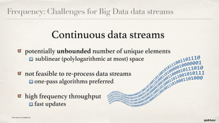 Frequency: Challenges for Big Data data streams
Continuous data streams
potentially unbounded number of unique elements 
➡...
