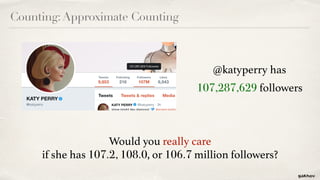 Counting:Approximate Counting
@katyperry has
107,287,629 followers
Would you really care  
if she has 107.2, 108.0, or 106.7 million followers?
 