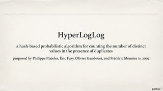 HyperLogLog
a hash-based probabilistic algorithm for counting the number of distinct
values in the presence of duplicates
...