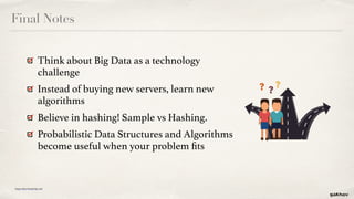 Final Notes
Think about Big Data as a technology
challenge
Instead of buying new servers, learn new
algorithms
Believe in ...
