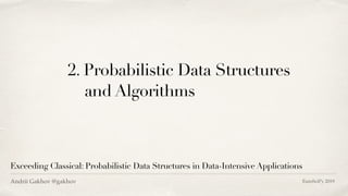 2. Probabilistic Data Structures 
and Algorithms
Exceeding Classical: Probabilistic Data Structures in Data-Intensive Appl...