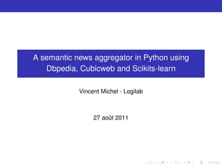 A semantic news aggregator in Python using
   Dbpedia, Cubicweb and Scikits-learn

            Vincent Michel - Logilab



                 27 août 2011
 