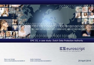 EMC D2, a case study: Dutch Data Protection Authority
24 April 2014
Marco van Schaijk Karlijn Oosterbaan
marco.vanschaijk@euroscriptdelt.nl karlijn.oosterbaan@euroscriptdelt.nl
 