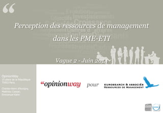 Perception des ressources de management 
dans les PME-ETI 
Vague 2 - Juin 2014 
OpinionWay 
15 place de la République 
75003 Paris. 
Charles-Henri d’Auvigny, Matthieu Cassan, 
Emmanuel Kahn 
pour  