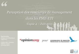 Perception des ressources de management
dans les PME-ETI
Vague 4 – Juin 2015
OpinionWay
15 place de la République
75003 Paris.
Charles-Henri d’Auvigny,
Matthieu Cassan,
Emmanuel Kahn
pour
 