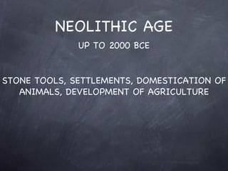 NEOLITHIC AGE UP TO 2000 BCE STONE TOOLS, SETTLEMENTS, DOMESTICATION OF ANIMALS, DEVELOPMENT OF AGRICULTURE 