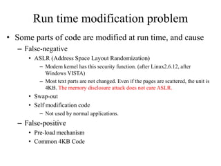Run time modification problem
• Some parts of code are modified at run time, and cause
   – False-negative
      • ASLR (A...