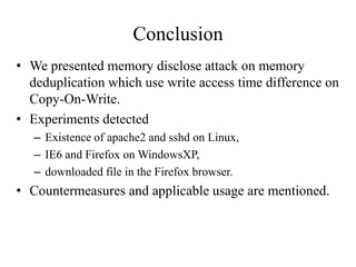 Conclusion
• We presented memory disclose attack on memory
  deduplication which use write access time difference on
  Cop...